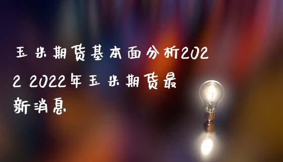 玉米期货基本面分析2022 2022年玉米期货最新消息_https://www.iteshow.com_股指期货_第2张