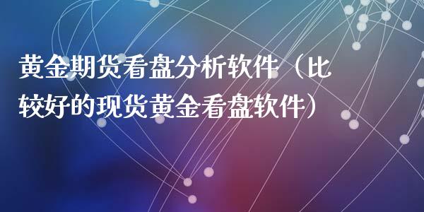 黄金期货看盘分析软件（比较好的现货黄金看盘软件）_https://www.iteshow.com_商品期货_第2张