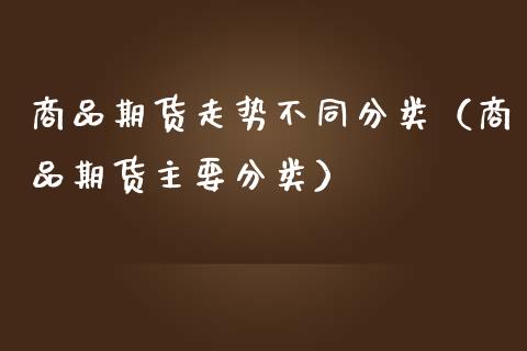 商品期货走势不同分类（商品期货主要分类）_https://www.iteshow.com_原油期货_第2张