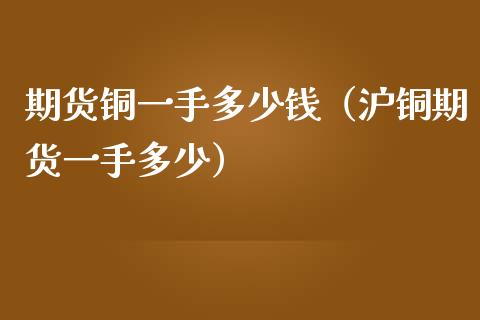 期货铜一手多少钱（沪铜期货一手多少）_https://www.iteshow.com_期货开户_第2张