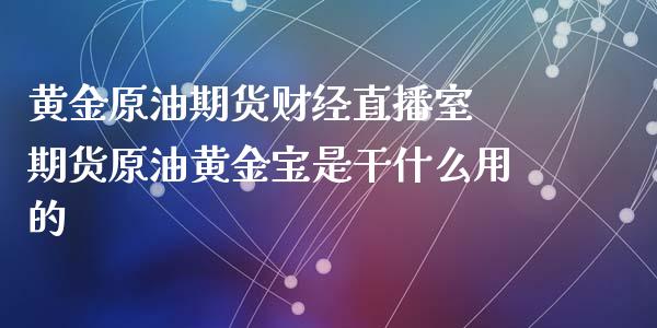 黄金原油期货财经直播室 期货原油黄金宝是干什么用的_https://www.iteshow.com_期货开户_第2张