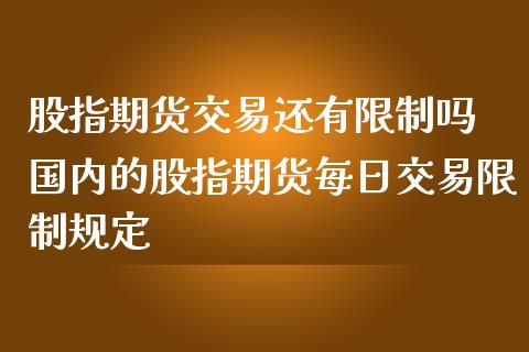 股指期货交易还有限制吗 国内的股指期货每日交易限制规定_https://www.iteshow.com_商品期权_第2张