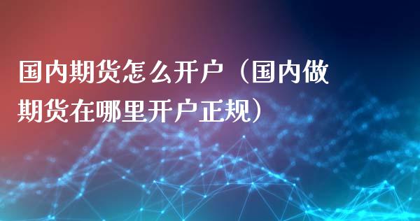 国内期货怎么开户（国内做期货在哪里开户正规）_https://www.iteshow.com_期货手续费_第2张