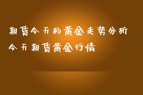 期货今天的黄金走势分析 今天期货黄金行情_https://www.iteshow.com_期货开户_第2张