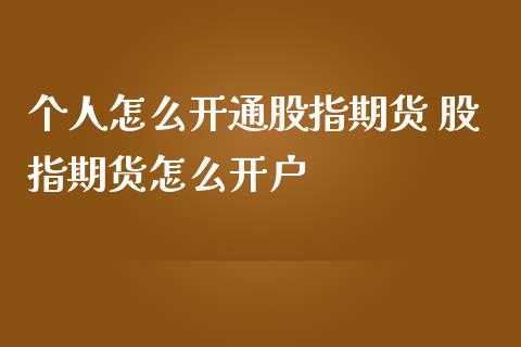 个人怎么开通股指期货 股指期货怎么开户_https://www.iteshow.com_商品期货_第2张