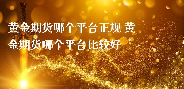 黄金期货哪个平台正规 黄金期货哪个平台比较好_https://www.iteshow.com_期货百科_第2张