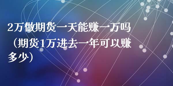 2万做期货一天能赚一万吗（期货1万进去一年可以赚多少）_https://www.iteshow.com_期货百科_第2张