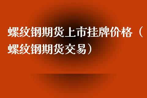 螺纹钢期货上市挂牌价格（螺纹钢期货交易）_https://www.iteshow.com_期货知识_第2张