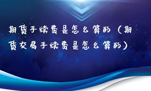 期货手续费是怎么算的（期货交易手续费是怎么算的）_https://www.iteshow.com_商品期货_第2张