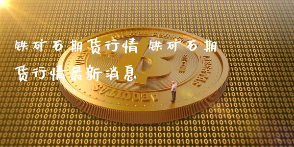 铁矿石期货行情 铁矿石期货行情最新消息_https://www.iteshow.com_商品期货_第2张