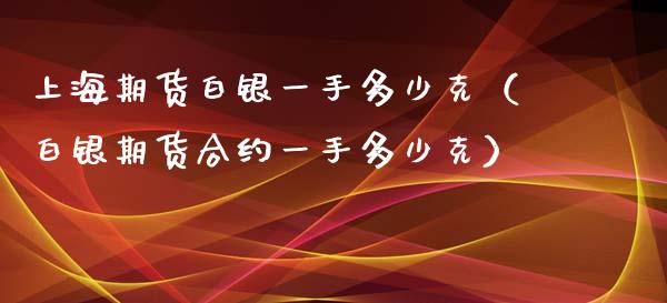 上海期货白银一手多少克（白银期货合约一手多少克）_https://www.iteshow.com_期货知识_第2张