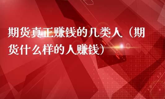 期货真正赚钱的几类人（期货什么样的人赚钱）_https://www.iteshow.com_期货品种_第2张