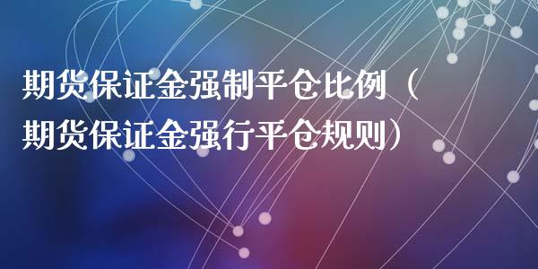 期货保证金强制平仓比例（期货保证金强行平仓规则）_https://www.iteshow.com_期货知识_第2张