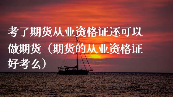 考了期货从业资格证还可以做期货（期货的从业资格证好考么）_https://www.iteshow.com_期货品种_第2张