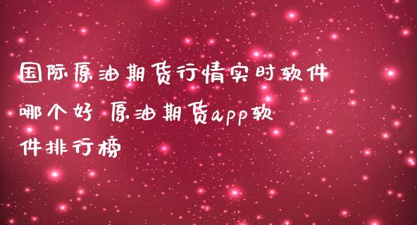 国际原油期货行情实时软件哪个好 原油期货app软件排行榜_https://www.iteshow.com_股指期货_第2张