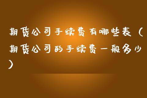 期货公司手续费有哪些表（期货公司的手续费一般多少）_https://www.iteshow.com_商品期权_第2张