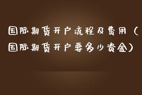 国际期货开户流程及费用（国际期货开户要多少资金）_https://www.iteshow.com_商品期权_第2张