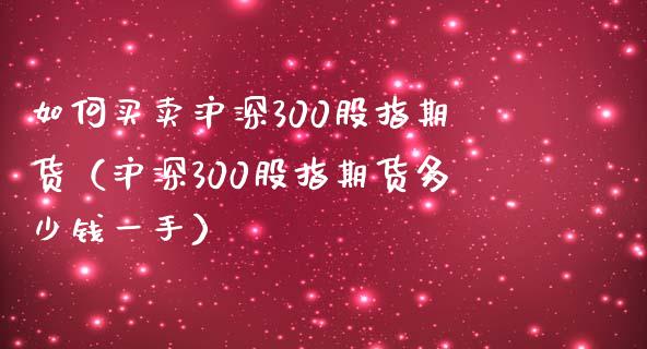 如何买卖沪深300股指期货（沪深300股指期货多少钱一手）_https://www.iteshow.com_期货品种_第2张