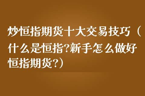 炒恒指期货十大交易技巧（什么是恒指?新手怎么做好恒指期货?）_https://www.iteshow.com_原油期货_第2张