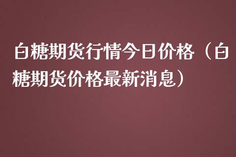 白糖期货行情今日价格（白糖期货价格最新消息）_https://www.iteshow.com_期货交易_第2张