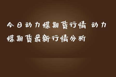 今日动力煤期货行情 动力煤期货最新行情分析_https://www.iteshow.com_期货交易_第2张