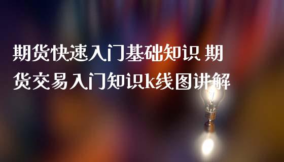 期货快速入门基础知识 期货交易入门知识k线图讲解_https://www.iteshow.com_期货知识_第2张