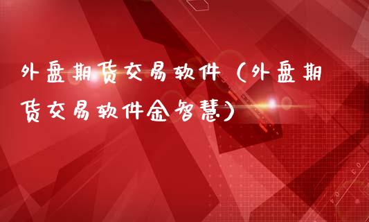 外盘期货交易软件（外盘期货交易软件金智慧）_https://www.iteshow.com_商品期货_第2张