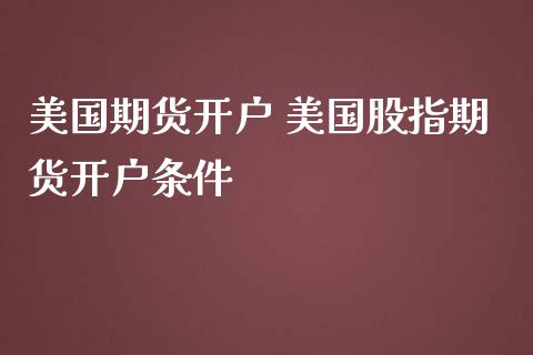 美国期货开户 美国股指期货开户条件_https://www.iteshow.com_期货知识_第2张