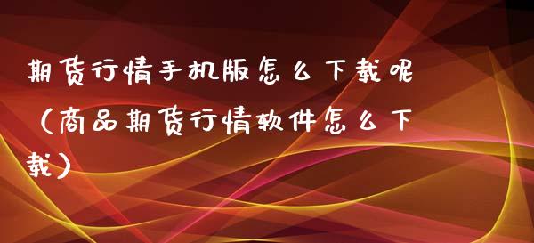 期货行情手机版怎么下载呢（商品期货行情软件怎么下载）_https://www.iteshow.com_期货公司_第2张