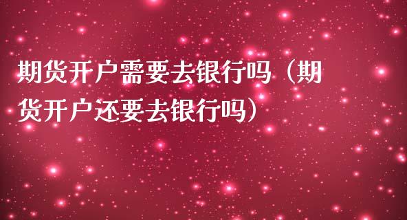 期货开户需要去银行吗（期货开户还要去银行吗）_https://www.iteshow.com_期货交易_第2张