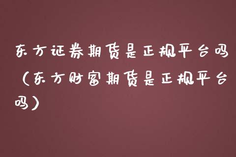 东方证券期货是正规平台吗（东方财富期货是正规平台吗）_https://www.iteshow.com_股指期货_第2张