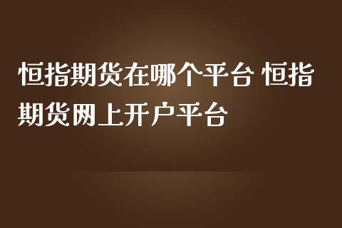 恒指期货在哪个平台 恒指期货网上开户平台_https://www.iteshow.com_期货交易_第2张