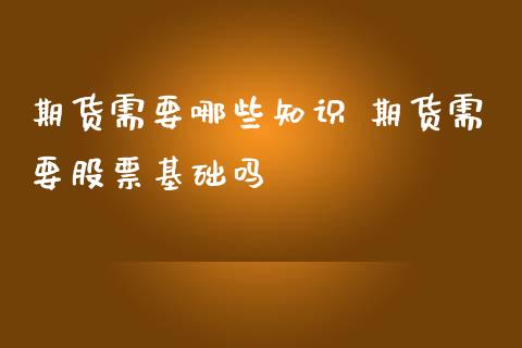 期货需要哪些知识 期货需要股票基础吗_https://www.iteshow.com_股指期权_第2张