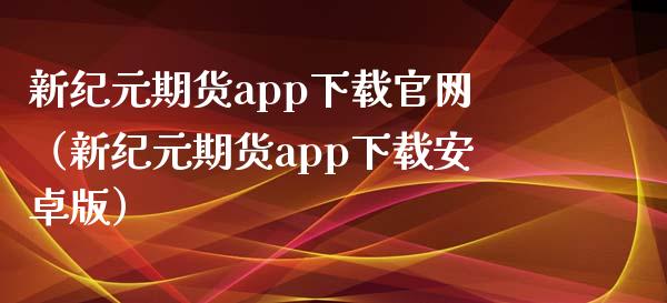 新纪元期货app下载官网（新纪元期货app下载安卓版）_https://www.iteshow.com_股指期货_第2张