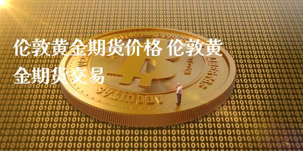 伦敦黄金期货价格 伦敦黄金期货交易_https://www.iteshow.com_期货手续费_第2张