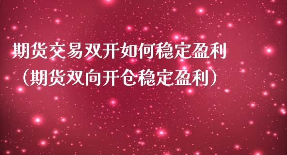 期货交易双开如何稳定盈利（期货双向开仓稳定盈利）_https://www.iteshow.com_期货百科_第2张