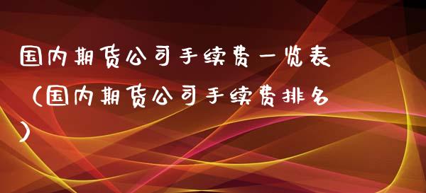 国内期货公司手续费一览表（国内期货公司手续费排名）_https://www.iteshow.com_商品期权_第2张