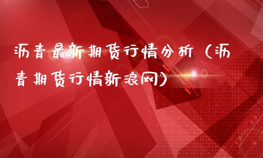 沥青最新期货行情分析（沥青期货行情新浪网）_https://www.iteshow.com_商品期货_第2张