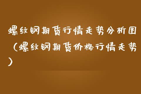 螺纹钢期货行情走势分析图（螺纹钢期货价格行情走势）_https://www.iteshow.com_期货百科_第2张