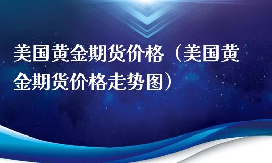 美国黄金期货价格（美国黄金期货价格走势图）_https://www.iteshow.com_期货百科_第2张