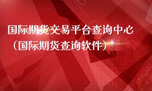 国际期货交易平台查询中心（国际期货查询软件）_https://www.iteshow.com_期货交易_第2张