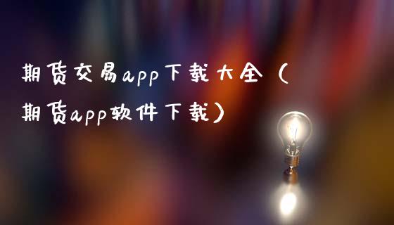 期货交易app下载大全（期货app软件下载）_https://www.iteshow.com_期货交易_第2张