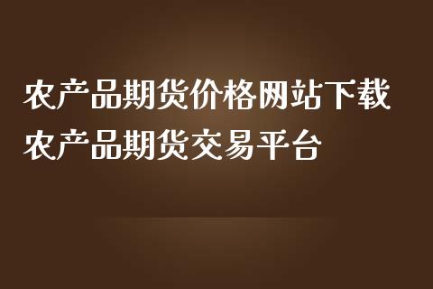 农产品期货价格网站下载 农产品期货交易平台_https://www.iteshow.com_股指期货_第2张