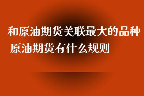 和原油期货关联最大的品种 原油期货有什么规则_https://www.iteshow.com_商品期权_第2张