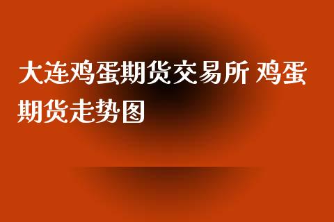 大连鸡蛋期货交易所 鸡蛋期货走势图_https://www.iteshow.com_商品期权_第2张