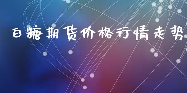 白糖期货价格行情走势_https://www.iteshow.com_股指期货_第2张