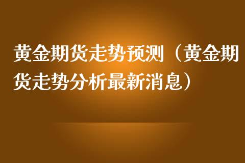 黄金期货走势预测（黄金期货走势分析最新消息）_https://www.iteshow.com_期货开户_第2张