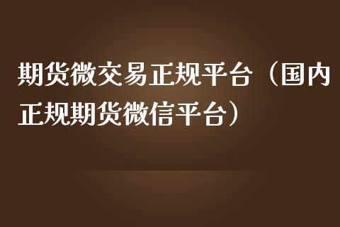 期货微交易正规平台（国内正规期货微信平台）_https://www.iteshow.com_原油期货_第2张