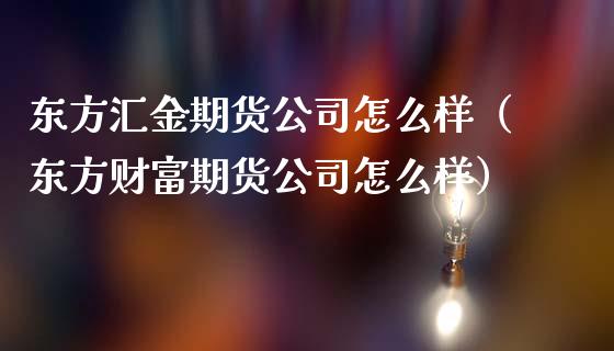 东方汇金期货公司怎么样（东方财富期货公司怎么样）_https://www.iteshow.com_期货手续费_第2张