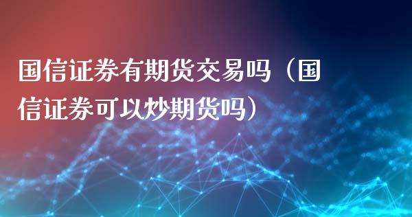 国信证券有期货交易吗（国信证券可以炒期货吗）_https://www.iteshow.com_股指期货_第2张